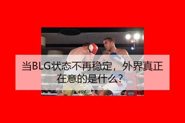 当BLG状态不再稳定，外界真正在意的是什么？