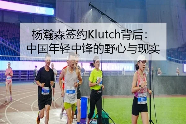 杨瀚森签约Klutch背后：中国年轻中锋的野心与现实